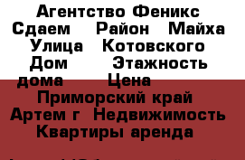 Агентство Феникс Сдаем! › Район ­ Майха › Улица ­ Котовского › Дом ­ 1 › Этажность дома ­ 3 › Цена ­ 17 000 - Приморский край, Артем г. Недвижимость » Квартиры аренда   